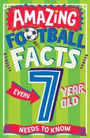 AMAZING FOOTBALL FACTS EVERY 7 YEAR OLD NEEDS TO KNOW (AMAZING FACTS EVERY KID NEEDS TO KNOW)