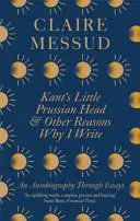 KANT'S LITTLE PRUSSIAN HEAD AND OTHER REASONS WHY I WRITE