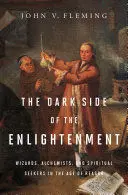 THE DARK SIDE OF THE ENLIGHTENMENT: WIZARDS, ALCHEMISTS, AND SPIRITUAL SEEKERS IN THE AGE OF REASON THE DARK SIDE OF THE ENLIGHTENMENT: WIZARDS, ALCHEMISTS, AND SPIRITUAL SEEKERS IN THE AGE OF REASON