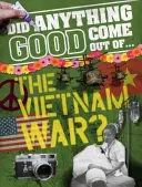 DID ANYTHING GOOD COME OUT OF...THE VIETNAM WAR? DID ANYTHING GOOD COME OUT OF...THE VIETNAM WAR?