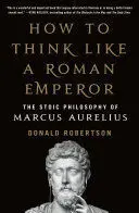 HOW TO THINK LIKE A ROMAN EMPEROR HOW TO THINK LIKE A ROMAN EMPEROR