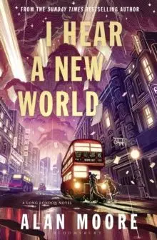 I Hear a New World : The Brand New Fantastical Historical Novel From Icon Alan Moore