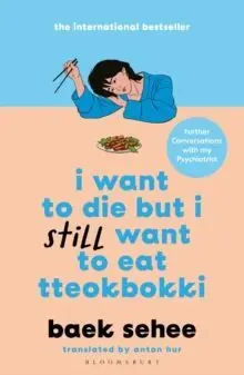 I WANT TO DIE BUT I STILL WANT TO EAT TTEOKBOKKI : FURTHER CONVERSATIONS WITH MY PSYCHIATRIST.