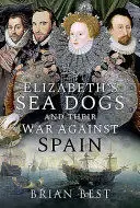 ELIZABETH'S SEA DOGS AND THEIR WAR AGAINST SPAIN ELIZABETH'S SEA DOGS AND THEIR WAR AGAINST SPAIN
