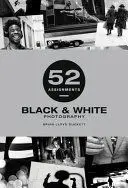 52 ASSIGNMENTS BLACK AND WHITE PHOTOGRAPHY 52 ASSIGNMENTS BLACK AND WHITE PHOTOGRAPHY