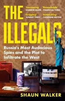 The Illegals : Russia's Most Audacious Spies And The Plot To Infiltrate The West