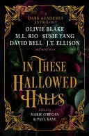 IN THESE HALLOWED HALLS: A DARK ACADEMIA ANTHOLOGY IN THESE HALLOWED HALLS: A DARK ACADEMIA ANTHOLOGY