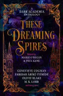 THESE DREAMING SPIRES: A DARK ACADEMIA ANTHOLOGY