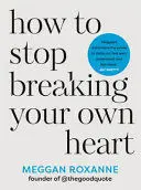 HOW TO STOP BREAKING YOUR OWN HEART HOW TO STOP BREAKING YOUR OWN HEART