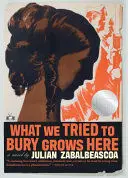 WHAT WE TRIED TO BURY GROWS HERE